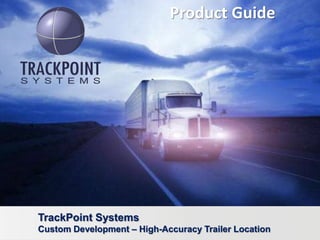 Product Guide




TrackPoint Systems
Custom Development – High-Accuracy Trailer Location
 