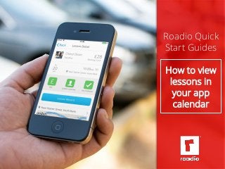 Roadio Quick 
Start Guides 
How to view 
lessons in 
your app 
calendar 
 