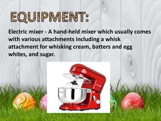 Electric mixer - A hand-held mixer which usually comes
with various attachments including a whisk
attachment for whisking cream, batters and egg
whites, and sugar.
 