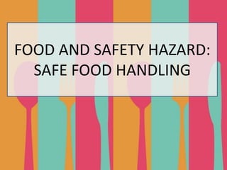FOOD AND SAFETY HAZARD:
SAFE FOOD HANDLING
 