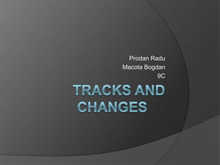 Tracks and Changes	 Prodan Radu Macota Bogdan 9C  