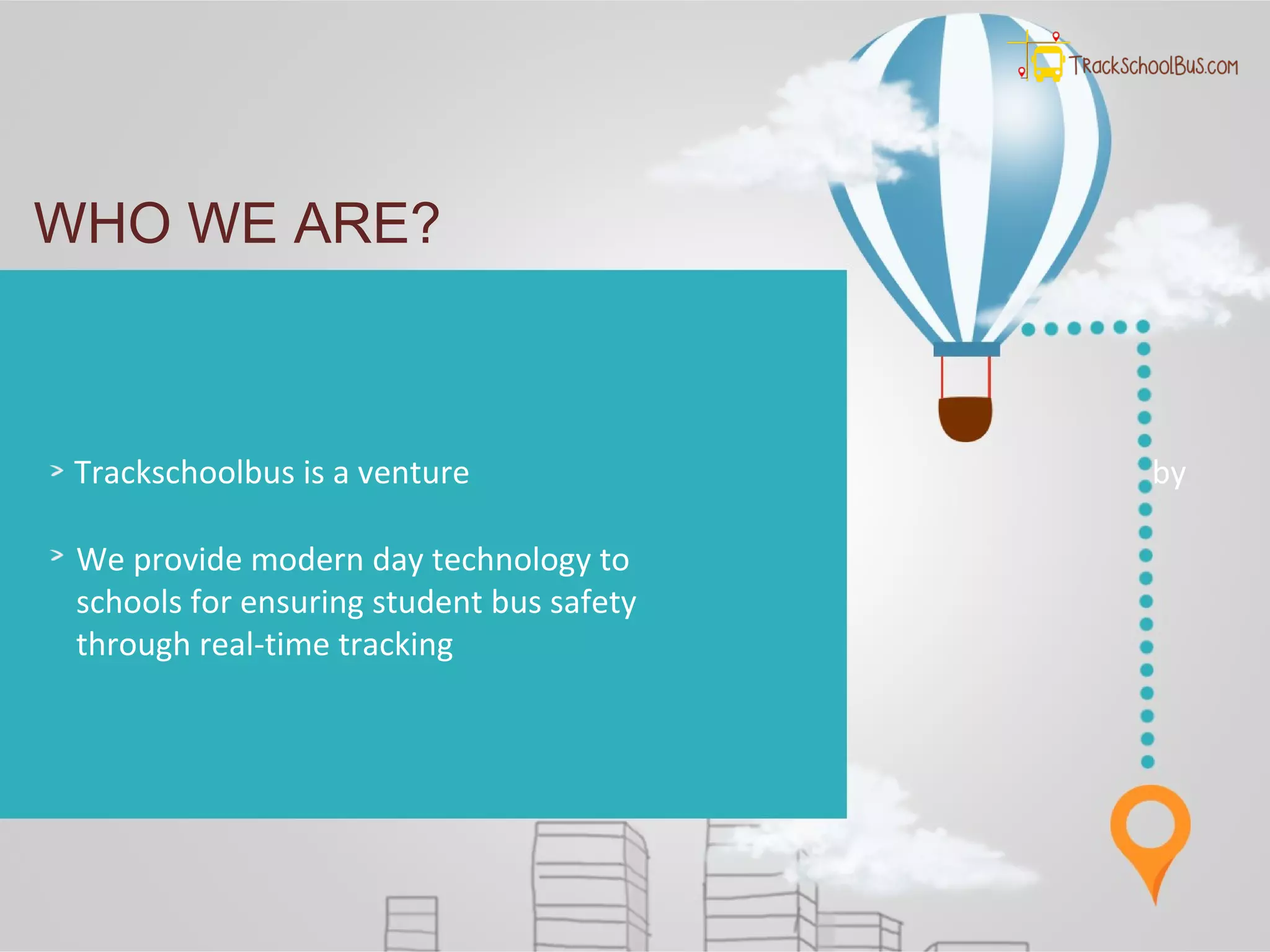 WHO WE ARE?
Trackschoolbus is a venture by
We provide modern day technology to
schools for ensuring student bus safety
through real-time tracking
 