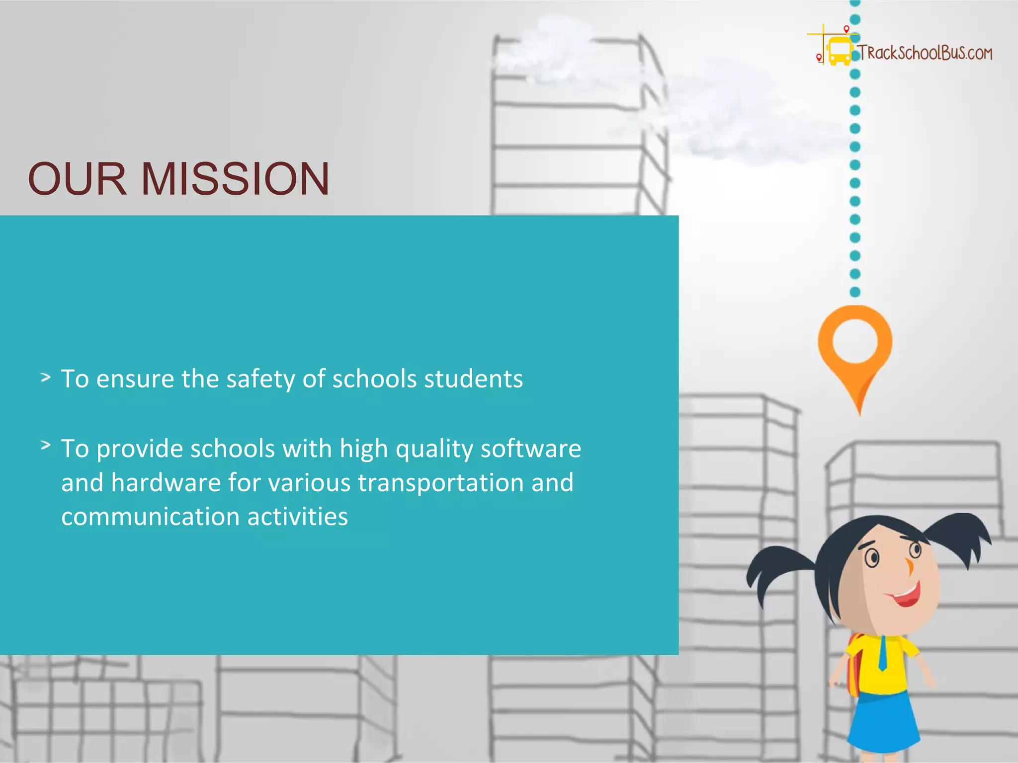 Who We Are?
OUR MISSION
To ensure the safety of schools students
To provide schools with high quality software
and hardware for various transportation and
communication activities
 
