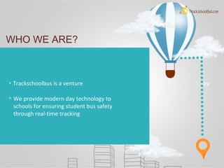 WHO WE ARE?
Trackschoolbus is a venture by
We provide modern day technology to
schools for ensuring student bus safety
through real-time tracking
 