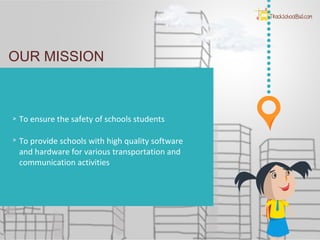 Who We Are?
OUR MISSION
To ensure the safety of schools students
To provide schools with high quality software
and hardware for various transportation and
communication activities
 
