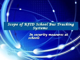 Scope of RFID School Bus Tracking
Systems
In security measures at
schools
 