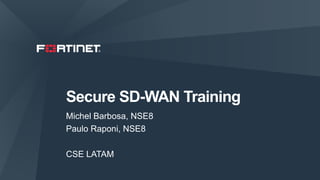 1
Secure SD-WAN Training
Michel Barbosa, NSE8
Paulo Raponi, NSE8
CSE LATAM
 
