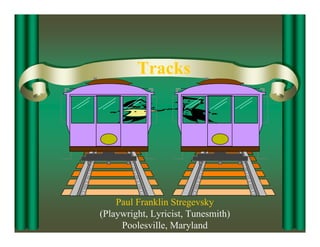 Tracks




    Paul Franklin Stregevsky
(Playwright, Lyricist, Tunesmith)
     Poolesville, Maryland
 