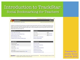 Introduction to TrackStar:
 Social Bookmarking for Teachers




                                    Presented by:
                                   Jennifer Styron
                                   April 26, 2010
 