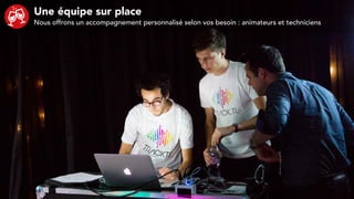 Une équipe sur place
Nous offrons un accompagnement personnalisé selon vos besoin : animateurs et techniciens
 