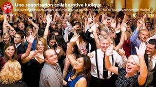 Une sonorisation collaborative ludique
Les participants sont acteurs de l’animation et prennent le contrôle de leur environnement musical
 