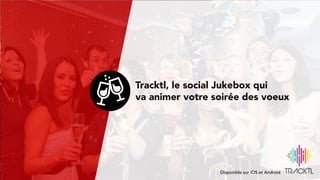 Espace de personnalisations
L’interface est entièrement personnalisable selon certaines zones
Tracktl, le social Jukebox qui
va animer votre soirée des voeux
Disponible sur iOS et Android
 