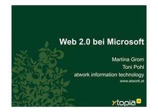 Web 2.0 bei Microsoft

                   Martina Grom
                        Toni Pohl
   atwork information technology
                      www.atwork.at
 