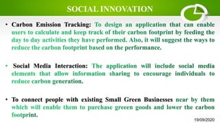 SOCIAL INNOVATION
• Carbon Emission Tracking:
Social Media Interaction:
• To connect people with existing Small Green Businesses
19/09/2020
 