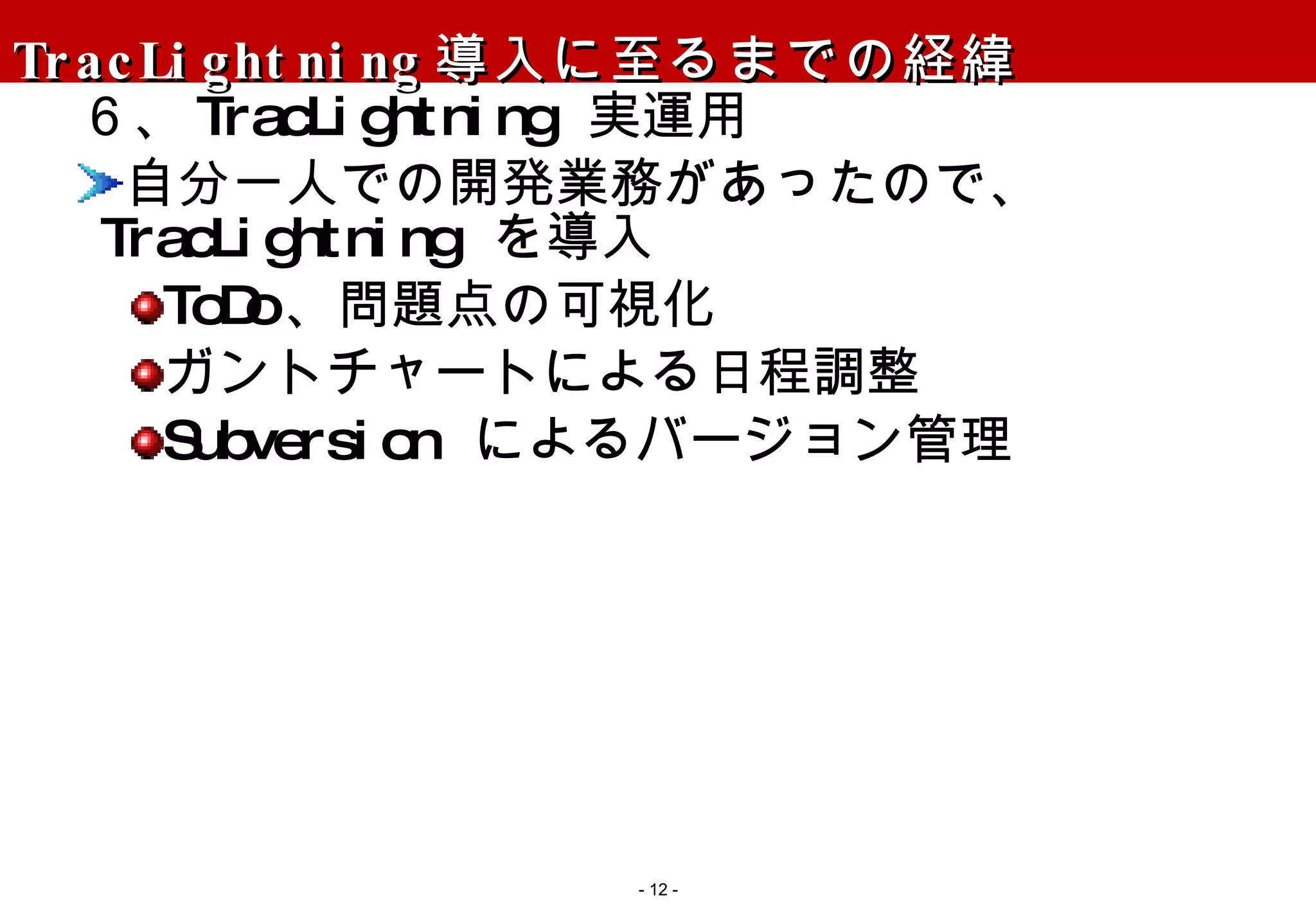 TracLightning 導入に至るまでの経緯 ６、 TracLightning  実運用 自分一人での開発業務があったので、  TracLightning  を導入 ToDo 、問題点の可視化 ガントチャートによる日程調整 Subversion  によるバージョン管理 -   - 