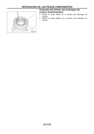 4. Montar la placa lateral en el tambor del embrague de
avance.
5. Montar el anillo elástico en el tambor del embrague de
avance.
SAT887A
REPARACIOuN DE LAS PIEZAS COMPONENTES
Conjunto del tambor del embrague de
avance (Continuacio´n)
AT-175
 