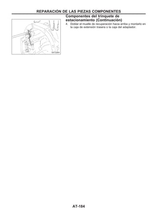 4. Doblar el muelle de recuperación hacia arriba y montarlo en
la caja de extensión trasera o la caja del adaptador.
SAT226H
REPARACIOuN DE LAS PIEZAS COMPONENTES
Componentes del trinquete de
estacionamiento (Continuacio´n)
AT-184
 