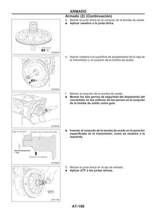 d. Montar la junta tórica en el conjunto de la bomba de aceite.
q Aplicar vaselina a la junta tórica.
e. Aplicar vaselina a la superficie de acoplamiento de la caja de
la transmisión y el conjunto de la bomba de aceite.
f. Montar el conjunto de la bomba de aceite.
q Montar los dos pernos de seguridad del alojamiento del
convertidor en los orificios de los pernos en el conjunto
de la bomba de aceite como guía.
q Insertar el conjunto de la bomba de aceite en la posición
especificada en la transmisión, como se muestra a la
izquierda.
5. Montar la junta tórica en el eje de entrada.
q Aplicar ATF a las juntas tóricas.
SAT991A
SAT992A
SAT993A
SAT994A
SAT114B
ARMADO
Armado (2) (Continuacio´n)
AT-198
 