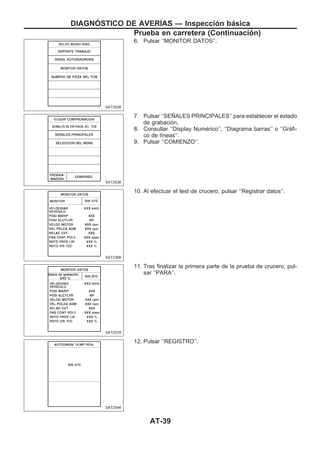 6. Pulsar ‘‘MONITOR DATOS’’.
7. Pulsar ‘‘SEÑALES PRINCIPALES’’ para establecer el estado
de grabación.
8. Consultar ‘‘Display Numérico’’, ‘‘Diagrama barras’’ o ‘‘Gráfi-
co de líneas’’.
9. Pulsar ‘‘COMIENZO’’.
10. Al efectuar el test de crucero, pulsar ‘‘Registrar datos’’.
11. Tras finalizar la primera parte de la prueba de crucero, pul-
sar ‘‘PARA’’.
12. Pulsar ‘‘REGISTRO’’.
SAT252K
SAT253K
SAT236K
SAT237K
SAT254K
DIAGNOuSTICO DE AVERIuAS — Inspección básica
Prueba en carretera (Continuacio´n)
AT-39
 