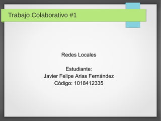 Trabajo Colaborativo #1

Redes Locales
Estudiante:
Javier Felipe Arias Fernández
Código: 1018412335

 
