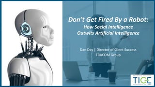 © 2019 TRACOM 1
Don’t Get Fired By a Robot:
How Social Intelligence
Outwits Artificial Intelligence
Dan Day | Director of Client Success
TRACOM Group
 