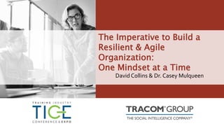 The Imperative to Build a
Resilient & Agile
Organization:
One Mindset at a Time
David Collins & Dr. Casey Mulqueen
 