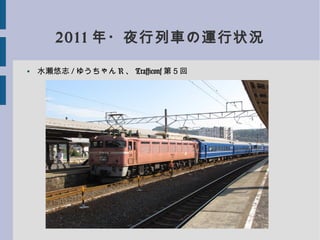 2011 年・夜行列車の運行状況
●
水瀬悠志 / ゆうちゃん R 、 Trafficonf 第５回
 