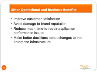 11 Improve customer satisfaction Avoid damage to brand reputation Reduce mean-time-to-repair application performance issues Make better decisions about changes to the enterprise infrastructure Other Operational and Business Benefits 