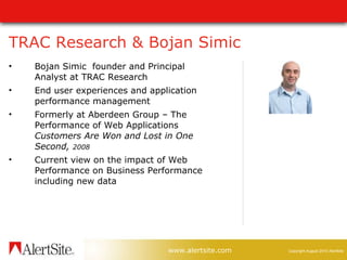 TRAC Research & Bojan Simic Bojan Simic  founder and Principal Analyst at TRAC Research End user experiences and application performance management Formerly at Aberdeen Group – The Performance of Web Applications  Customers Are Won and Lost in One Second,  2008  Current view on the impact of Web Performance on Business Performance including new data 