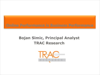 Bojan Simic, Principal Analyst TRAC Research Online Performance is Business Performance 