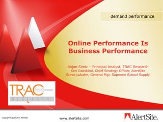 Online Performance Is Business Performance Bojan Simic – Principal Analyst, TRAC Research Ken Godskind, Chief Strategy Officer, AlertSite Steve Lubahn, General Mgr. Supreme School Supply demand performance 