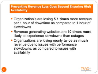 10 <ul><li>Organization’s are losing  5.1 times  more revenue per 1 hour of downtime as compared to 1 hour of slowdowns </...