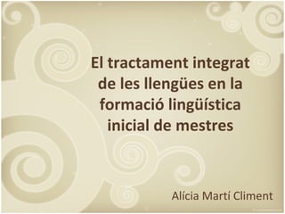 El tractament integrat
 de les llengües en la
 formació lingüística
   inicial de mestres


           Alícia Martí Climent
 