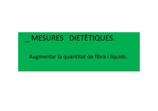 _ MESURES DIETÈTIQUES.
Augmentar la quantitat de fibra i líquids.Augmentar la quantitat de fibra i líquids.
 