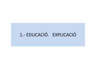 1.- EDUCACIÓ. EXPLICACIÓ1.- EDUCACIÓ. EXPLICACIÓ
 