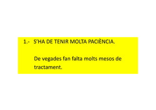 1.- S’HA DE TENIR MOLTA PACIÈNCIA.
De vegades fan falta molts mesos deDe vegades fan falta molts mesos de
tractament.
 