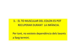 3.- EL TO MUSCULAR DEL COLON ES POT
RECUPERAR DURANT LA INFÀNCIA.
Per tant, no existeix dependència dels laxants
a llarg termini.
 
