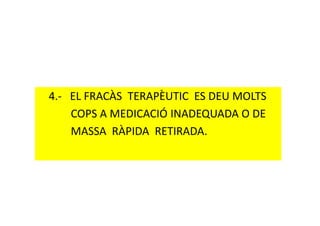 4.- EL FRACÀS TERAPÈUTIC ES DEU MOLTS
COPS A MEDICACIÓ INADEQUADA O DECOPS A MEDICACIÓ INADEQUADA O DE
MASSA RÀPIDA RETIRADA.
 