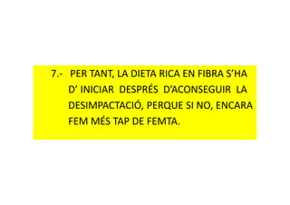 7.- PER TANT, LA DIETA RICA EN FIBRA S’HA
D’ INICIAR DESPRÉS D’ACONSEGUIR LA
DESIMPACTACIÓ, PERQUE SI NO, ENCARADESIMPACTACIÓ, PERQUE SI NO, ENCARA
FEM MÉS TAP DE FEMTA.
 
