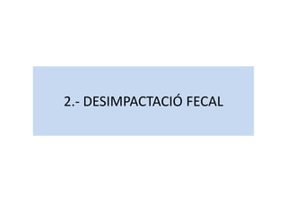 2.- DESIMPACTACIÓ FECAL2.- DESIMPACTACIÓ FECAL
 