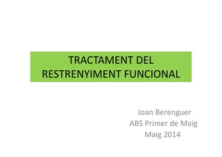 TRACTAMENT DEL
RESTRENYIMENT FUNCIONALRESTRENYIMENT FUNCIONAL
Joan Berenguer
ABS Primer de Maig
Maig 2014
 