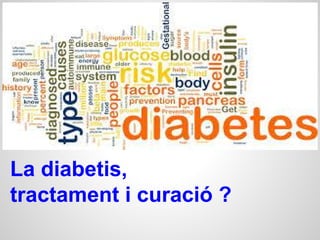 La diabetis,
tractament i curació ?
Què en sabem ?
 