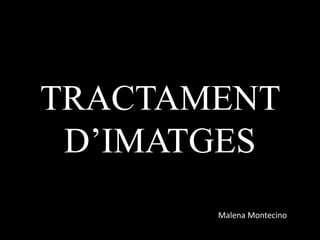 TRACTAMENT
D’IMATGES
Malena Montecino
 