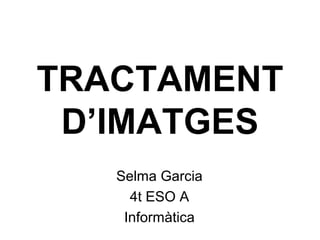 TRACTAMENT
D’IMATGES
Selma Garcia
4t ESO A
Informàtica
 