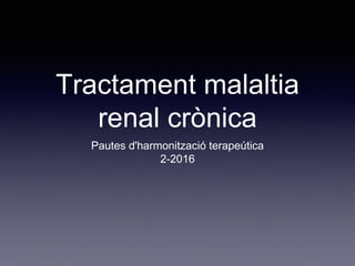 Tractament malaltia
renal crònica
Pautes d'harmonització terapeútica
2-2016
 