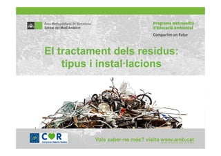 El tractament dels residus:
    tipus i instal·lacions
 