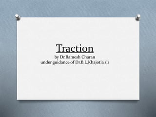 Traction
by Dr.Ramesh Charan
under guidance of Dr.B.L.Khajotia sir
 