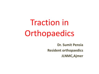 Traction in
Orthopaedics
Dr. Sumit Pensia
Resident orthopaedics
JLNMC,Ajmer
 