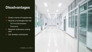 Disadvantages
 Costly in terms of hospital stay
 Hazards of prolonged bed rest
DVT/Thromboembolism
Pneumonia
 Requires continuous nursing
care
 Can develop contractures
BY ROMMEL LUIS C. ISRAEL III
7
 