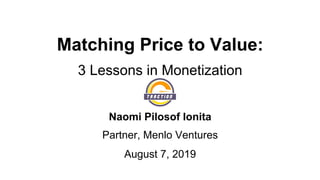 Matching Price to Value:
3 Lessons in Monetization
Naomi Pilosof Ionita
Partner, Menlo Ventures
August 7, 2019
 
